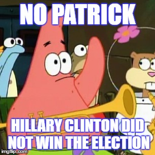 No Patrick | NO PATRICK; HILLARY CLINTON DID NOT WIN THE ELECTION | image tagged in memes,no patrick | made w/ Imgflip meme maker