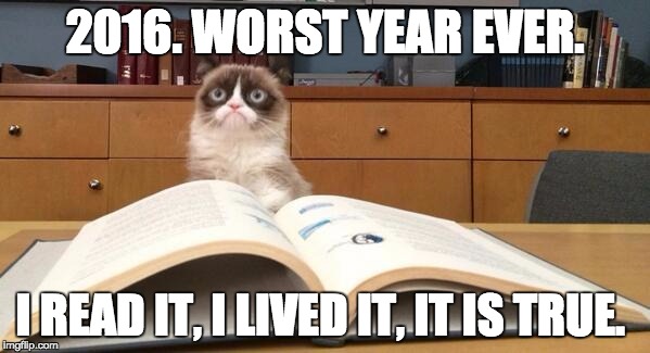 Grumpy Cat Studying | 2016. WORST YEAR EVER. I READ IT, I LIVED IT, IT IS TRUE. | image tagged in grumpy cat studying | made w/ Imgflip meme maker