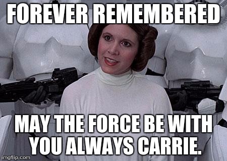 Princess Leia | FOREVER REMEMBERED; MAY THE FORCE BE WITH YOU ALWAYS CARRIE. | image tagged in princess leia | made w/ Imgflip meme maker