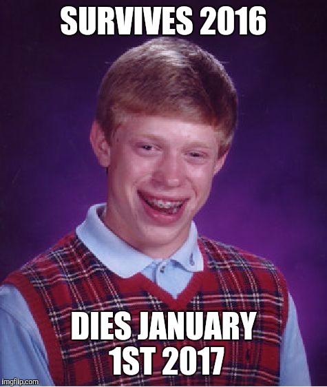 #ISurvived #2016 | SURVIVES 2016; DIES JANUARY 1ST 2017 | image tagged in memes,bad luck brian | made w/ Imgflip meme maker