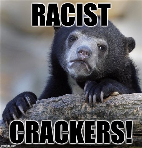 Confession Bear Meme | RACIST CRACKERS! | image tagged in memes,confession bear | made w/ Imgflip meme maker