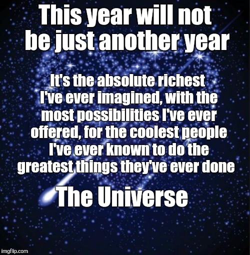 heart in stars | This year will not be just another year; It's the absolute richest I've ever imagined, with the most possibilities I've ever offered, for the coolest people I've ever known to do the greatest things they've ever done; The Universe | image tagged in heart in stars | made w/ Imgflip meme maker
