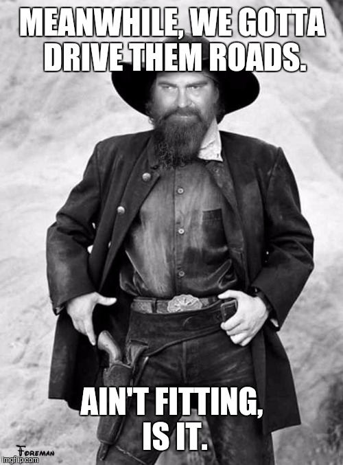 Swiggy gunslinger | MEANWHILE, WE GOTTA DRIVE THEM ROADS. AIN'T FITTING, IS IT. | image tagged in swiggy gunslinger | made w/ Imgflip meme maker