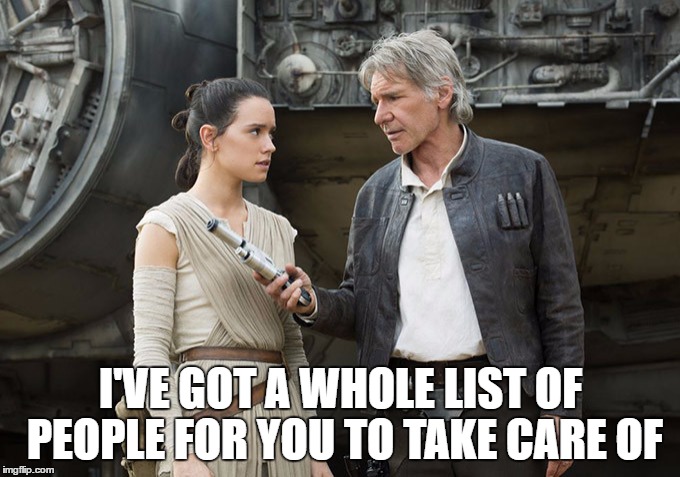 Star Wars-You might need this | I'VE GOT A WHOLE LIST OF PEOPLE FOR YOU TO TAKE CARE OF | image tagged in star wars-you might need this | made w/ Imgflip meme maker