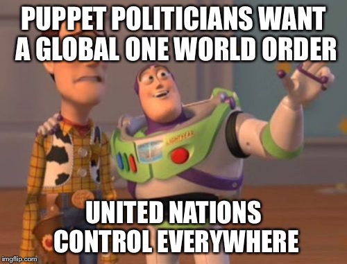 X, X Everywhere Meme | PUPPET POLITICIANS WANT A GLOBAL ONE WORLD ORDER UNITED NATIONS CONTROL EVERYWHERE | image tagged in memes,x x everywhere | made w/ Imgflip meme maker