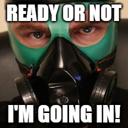 I'm Going In | READY OR NOT; I'M GOING IN! | image tagged in latex,gas mask,chemical,protection,rubber,hazard | made w/ Imgflip meme maker