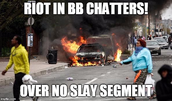 Baltimore Riots | RIOT IN BB CHATTERS! OVER NO SLAY SEGMENT | image tagged in baltimore riots | made w/ Imgflip meme maker