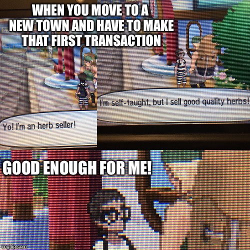 Smokémon | WHEN YOU MOVE TO A NEW TOWN AND HAVE TO MAKE THAT FIRST TRANSACTION; GOOD ENOUGH FOR ME! | image tagged in pokemon sun and moon,weed,legalize weed | made w/ Imgflip meme maker