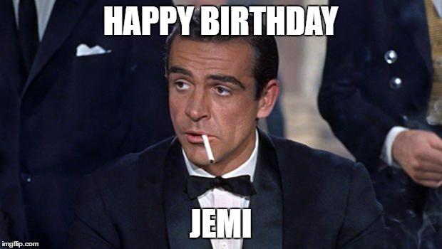 James Bond | HAPPY BIRTHDAY; JEMI | image tagged in james bond | made w/ Imgflip meme maker