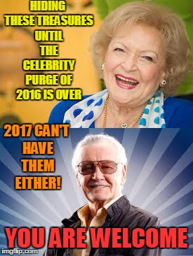 Great & terrible Celebrity Purge of 2016 | HIDING THESE TREASURES UNTIL THE CELEBRITY PURGE OF 2016 IS OVER; 2017 CAN'T HAVE THEM EITHER! YOU ARE WELCOME | image tagged in marvel comics,stan lee,betty white,dead celebrities,the purge,2016 | made w/ Imgflip meme maker