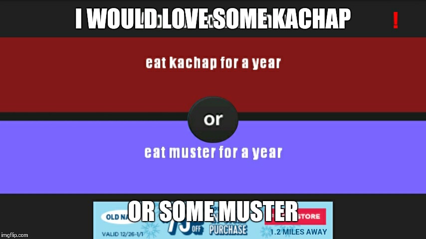 I WOULD LOVE SOME KACHAP; OR SOME MUSTER | image tagged in 2016 | made w/ Imgflip meme maker
