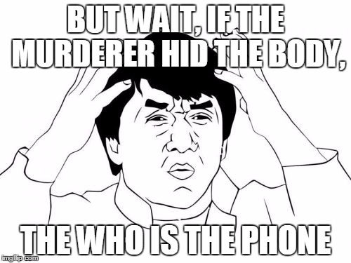 Jackie Chan WTF Meme | BUT WAIT, IF THE MURDERER HID THE BODY, THE WHO IS THE PHONE | image tagged in memes,jackie chan wtf | made w/ Imgflip meme maker
