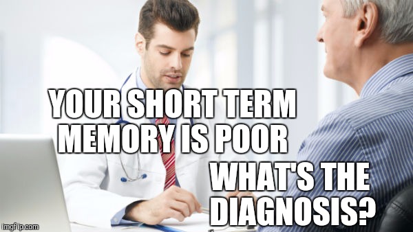 Short term memory | YOUR SHORT TERM MEMORY IS POOR; WHAT'S THE DIAGNOSIS? | image tagged in doctor patient2 | made w/ Imgflip meme maker