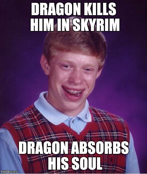 Bad Luck Brian | DRAGON KILLS HIM IN SKYRIM; DRAGON ABSORBS HIS SOUL | image tagged in memes,bad luck brian | made w/ Imgflip meme maker
