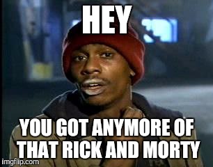 Y'all Got Any More Of That | HEY; YOU GOT ANYMORE OF THAT RICK AND MORTY | image tagged in memes,yall got any more of | made w/ Imgflip meme maker