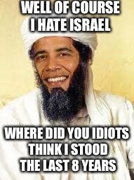 Osabama | WELL OF COURSE I HATE ISRAEL; WHERE DID YOU IDIOTS THINK I STOOD THE LAST 8 YEARS | image tagged in memes,osabama | made w/ Imgflip meme maker