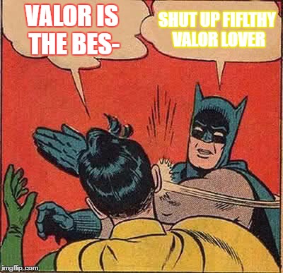 Batman Slapping Robin Meme | VALOR IS THE BES-; SHUT UP FIFLTHY VALOR LOVER | image tagged in memes,batman slapping robin | made w/ Imgflip meme maker
