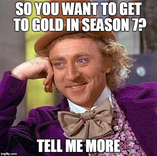 Creepy Condescending Wonka Meme | SO YOU WANT TO GET TO GOLD IN SEASON 7? TELL ME MORE | image tagged in memes,creepy condescending wonka | made w/ Imgflip meme maker