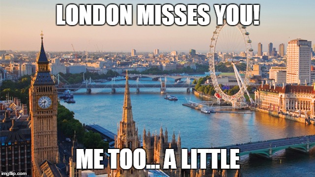 london | LONDON MISSES YOU! ME TOO... A LITTLE | image tagged in london | made w/ Imgflip meme maker