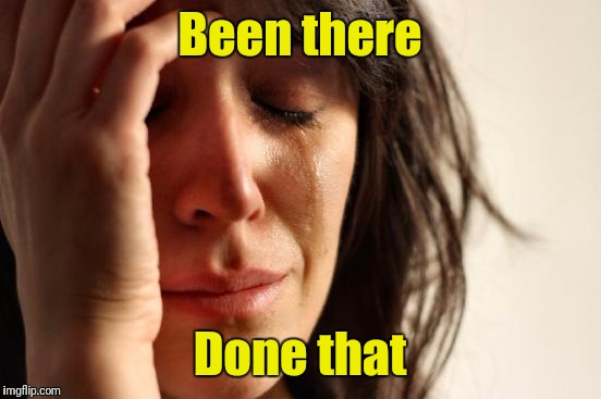 First World Problems Meme | Been there Done that | image tagged in memes,first world problems | made w/ Imgflip meme maker
