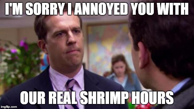 Sorry I annoyed you | I'M SORRY I ANNOYED YOU WITH; OUR REAL SHRIMP HOURS | image tagged in sorry i annoyed you | made w/ Imgflip meme maker