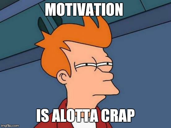 Screw it .... | MOTIVATION; IS ALOTTA CRAP | image tagged in memes,futurama fry,first world problems | made w/ Imgflip meme maker