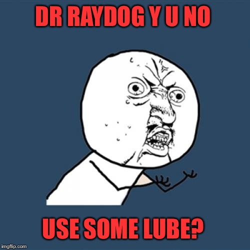 Y U No Meme | DR RAYDOG Y U NO USE SOME LUBE? | image tagged in memes,y u no | made w/ Imgflip meme maker