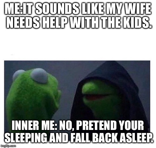 Me Vs Inner Me | ME:IT SOUNDS LIKE MY WIFE NEEDS HELP WITH THE KIDS. INNER ME: NO, PRETEND YOUR SLEEPING AND FALL BACK ASLEEP. | image tagged in me vs inner me | made w/ Imgflip meme maker