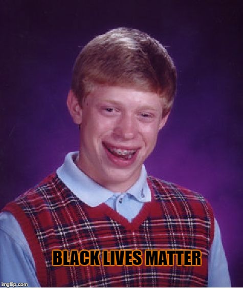 Bad Luck Brian Meme | BLACK LIVES MATTER | image tagged in memes,bad luck brian | made w/ Imgflip meme maker