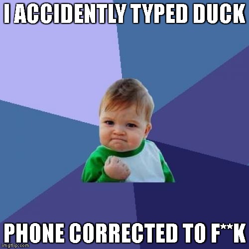 i guess i texted f**k enough times | I ACCIDENTLY TYPED DUCK; PHONE CORRECTED TO F**K | image tagged in memes,success kid | made w/ Imgflip meme maker