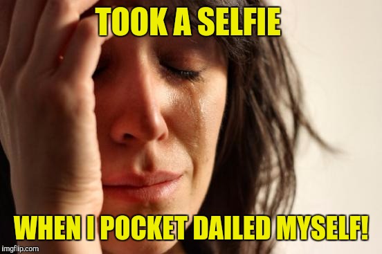 First World Problems Meme | TOOK A SELFIE; WHEN I POCKET DAILED MYSELF! | image tagged in memes,first world problems | made w/ Imgflip meme maker