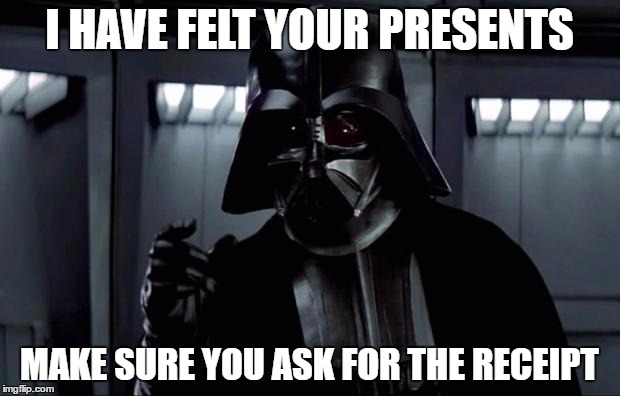 Darth Vader | I HAVE FELT YOUR PRESENTS; MAKE SURE YOU ASK FOR THE RECEIPT | image tagged in darth vader | made w/ Imgflip meme maker