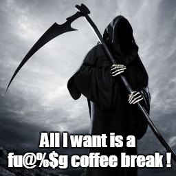 Screw all this overtime! | All I want is a fu@%$g coffee break ! | image tagged in meme,grim reaper | made w/ Imgflip meme maker