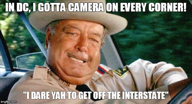 Smokey and the Bandit 1 | IN DC, I GOTTA CAMERA ON EVERY CORNER! "I DARE YAH TO GET OFF THE INTERSTATE" | image tagged in smokey and the bandit 1 | made w/ Imgflip meme maker