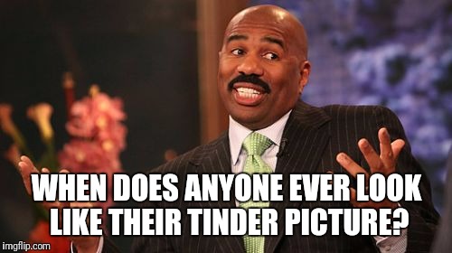 Steve Harvey Meme | WHEN DOES ANYONE EVER LOOK LIKE THEIR TINDER PICTURE? | image tagged in memes,steve harvey | made w/ Imgflip meme maker