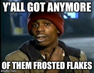 Y'all Got Any More Of That | Y'ALL GOT ANYMORE; OF THEM FROSTED FLAKES | image tagged in memes,yall got any more of | made w/ Imgflip meme maker