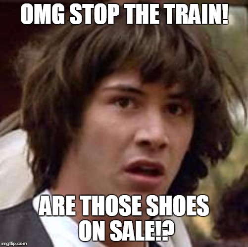 Conspiracy Keanu Meme | OMG STOP THE TRAIN! ARE THOSE SHOES ON SALE!? | image tagged in memes,conspiracy keanu | made w/ Imgflip meme maker