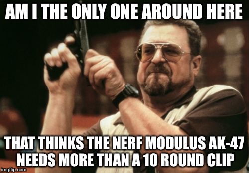 Am I The Only One Around Here Meme | AM I THE ONLY ONE AROUND HERE; THAT THINKS THE NERF MODULUS AK-47 NEEDS MORE THAN A 10 ROUND CLIP | image tagged in memes,am i the only one around here | made w/ Imgflip meme maker