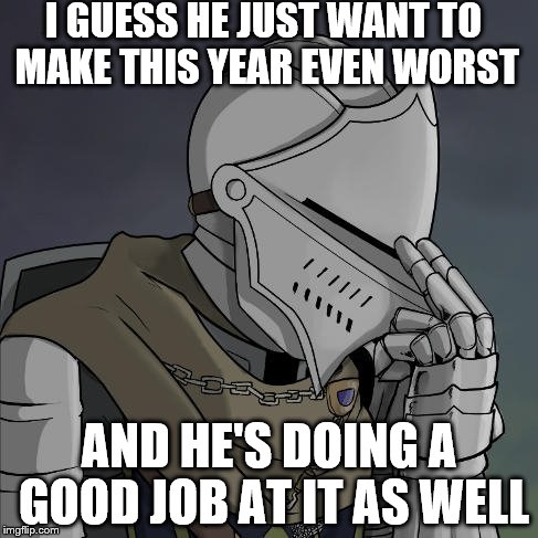 I GUESS HE JUST WANT TO MAKE THIS YEAR EVEN WORST AND HE'S DOING A GOOD JOB AT IT AS WELL | made w/ Imgflip meme maker