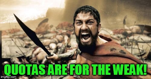 Sparta Leonidas Meme | QUOTAS ARE FOR THE WEAK! | image tagged in memes,sparta leonidas | made w/ Imgflip meme maker