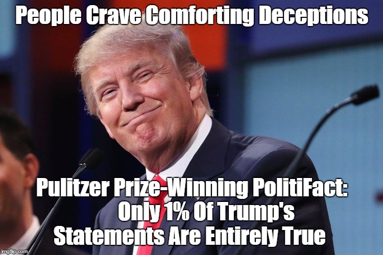 People Crave Comforting Deceptions Pulitzer Prize-Winning PolitiFact:       Only 1% Of Trump's Statements Are Entirely True | made w/ Imgflip meme maker