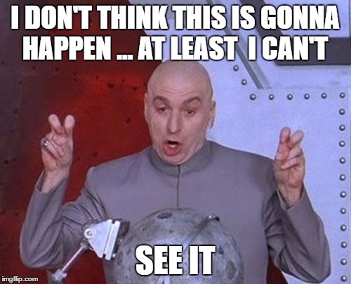 Dr Evil Laser Meme | I DON'T THINK THIS IS GONNA HAPPEN ... AT LEAST  I CAN'T SEE IT | image tagged in memes,dr evil laser | made w/ Imgflip meme maker