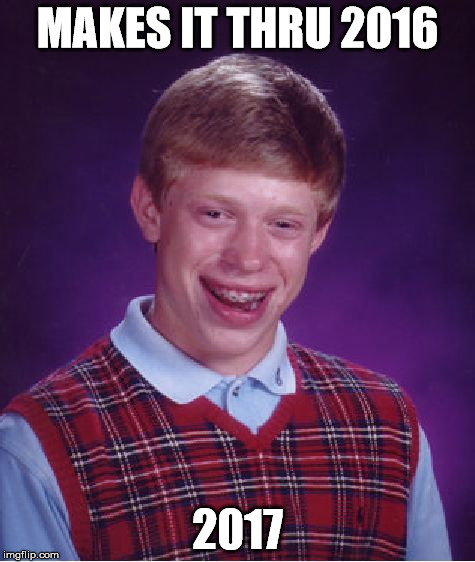Don't get cocky, Brian... | MAKES IT THRU 2016; 2017 | image tagged in memes,bad luck brian | made w/ Imgflip meme maker