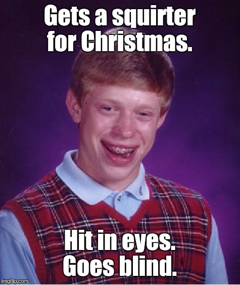 Bad Luck Brian Meme | Gets a squirter for Christmas. Hit in eyes. Goes blind. | image tagged in memes,bad luck brian | made w/ Imgflip meme maker