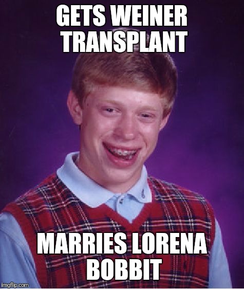 Bad Luck Brian Meme | GETS WEINER TRANSPLANT MARRIES LORENA BOBBIT | image tagged in memes,bad luck brian | made w/ Imgflip meme maker