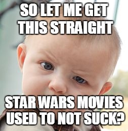 Skeptical Baby | SO LET ME GET THIS STRAIGHT; STAR WARS MOVIES USED TO NOT SUCK? | image tagged in memes,skeptical baby | made w/ Imgflip meme maker