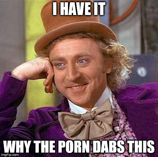 Creepy Condescending Wonka Meme | I HAVE IT WHY THE PORN DABS THIS | image tagged in memes,creepy condescending wonka | made w/ Imgflip meme maker