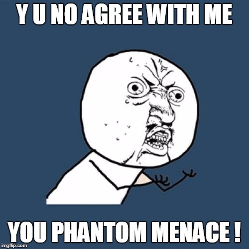 Y U No Meme | Y U NO AGREE WITH ME YOU PHANTOM MENACE ! | image tagged in memes,y u no | made w/ Imgflip meme maker