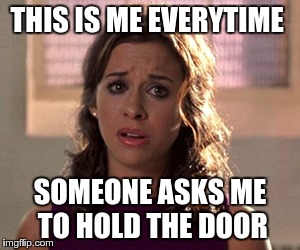 THIS IS ME EVERYTIME; SOMEONE ASKS ME TO HOLD THE DOOR | image tagged in gretch | made w/ Imgflip meme maker