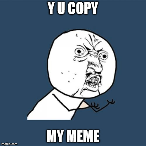 Y U No Meme | Y U COPY MY MEME | image tagged in memes,y u no | made w/ Imgflip meme maker